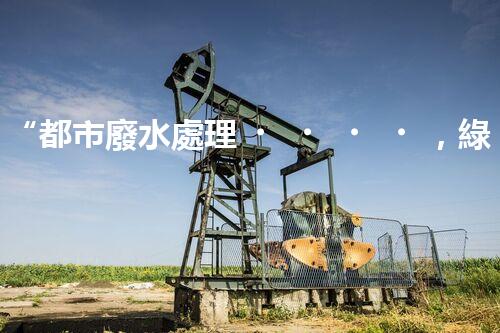 “都市廢水處理，綠色守護(hù)新篇章”